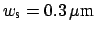 $ w_{\mbox{\scriptsize s}} = 0.3 \,\mu\mbox{m}$