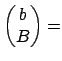 $\displaystyle \begin{pmatrix}b \\ B \end{pmatrix} =$