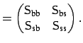 $\displaystyle = \begin{pmatrix}{\sf {S}}_{\mbox{\scriptsize bb}} & {\sf {S}}_{\...
...{S}}_{\mbox{\scriptsize sb}} & {\sf {S}}_{\mbox{\scriptsize ss}} \end{pmatrix}.$