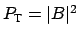 $ P_{\mbox{\scriptsize T}} = \vert B\vert^2$