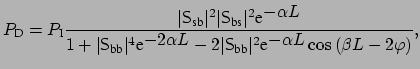 $\displaystyle P_{\mbox{\scriptsize D}} = P_{\mbox{\scriptsize I}} \frac{ \vert{...
...ze bb}}\vert^2 \mbox{e}^{\displaystyle -\alpha L} \cos{(\beta L - 2 \varphi)}},$