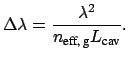 $\displaystyle \Delta \lambda = \frac{\lambda^2}{n_{\mbox{\scriptsize eff, g}} L_{\mbox{\scriptsize cav}}}.$