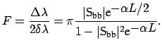 $\displaystyle F = \frac{\Delta \lambda}{2\delta \lambda}= \pi \frac{\vert{\sf {...
...t{\sf {S}}_{\mbox{\scriptsize bb}}\vert^2 \mbox{e}^{\displaystyle - \alpha L}}.$