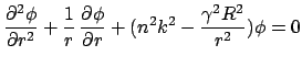 $\displaystyle \frac{\partial ^{2} \phi }{\partial r^{2}} + \frac{1}{r} \, \frac...
...tial \phi}{\partial r} + (n^{2} k^{2} - \frac{\gamma^{2} R^{2}}{r^2} ) \phi = 0$