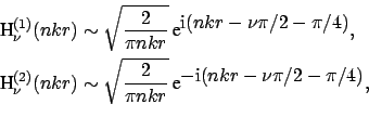 \begin{equation*}\begin{aligned}\mbox{H}^{(1)}_{\nu}(nkr) & \sim \sqrt{\frac{2}{...
...isplaystyle - \mbox{i}(nkr - \nu \pi /2 - \pi /4)}, \end{aligned}\end{equation*}