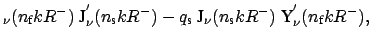 $\displaystyle _{\nu}(n_{\mbox{\scriptsize f}} k R^{-}) \ \mbox{J}_{\nu}^{'}(n_{...
...scriptsize s}} k R^{-}) \ \mbox{Y}_{\nu}^{'}(n_{\mbox{\scriptsize f}} k R^{-}),$