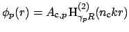 $ \phi_p(r) = A_{\mbox{\scriptsize c},p}\,\mbox{H}^{(2)}_{\gamma_p R}(n_{\mbox{\scriptsize c}} k r)$