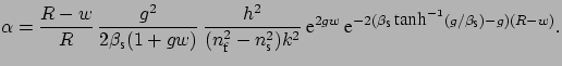 $\displaystyle \hspace{-0.05cm}\alpha = \frac{R-w}{R}\, \frac{g^{2}}{2 \beta_{\m...
...scriptsize s}}\, \mbox{tanh}^{-1}(g / \beta_{\mbox{\scriptsize s}}) - g)(R-w)}.$