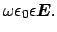 $\displaystyle \omega \epsilon_{0} \epsilon \boldsymbol {E}.$