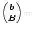 $\displaystyle \begin{pmatrix}\boldsymbol {b} \\ \boldsymbol {B} \end{pmatrix} =$