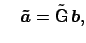 $\displaystyle \quad \boldsymbol {\tilde{a}} = \tilde{\mbox{\sf {G}}}\,\boldsymbol {b},$